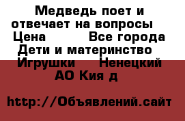 Медведь поет и отвечает на вопросы  › Цена ­ 600 - Все города Дети и материнство » Игрушки   . Ненецкий АО,Кия д.